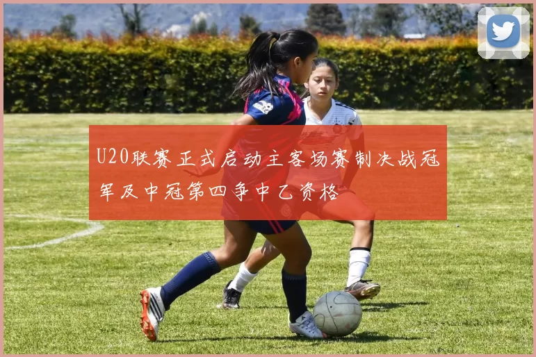 U20联赛正式启动主客场赛制决战冠军及中冠第四争中乙资格