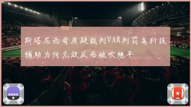 斯塔尼西奇质疑裁判VAR判罚高科技辅助为何无效反而被吹绝平