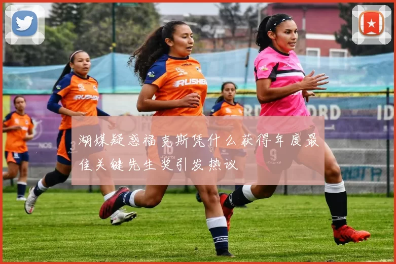 湖媒疑惑福克斯凭什么获得年度最佳关键先生奖引发热议