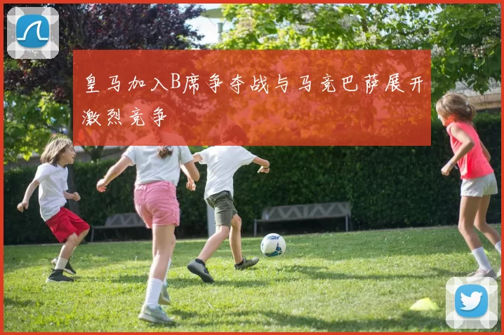 皇马加入B席争夺战与马竞巴萨展开激烈竞争