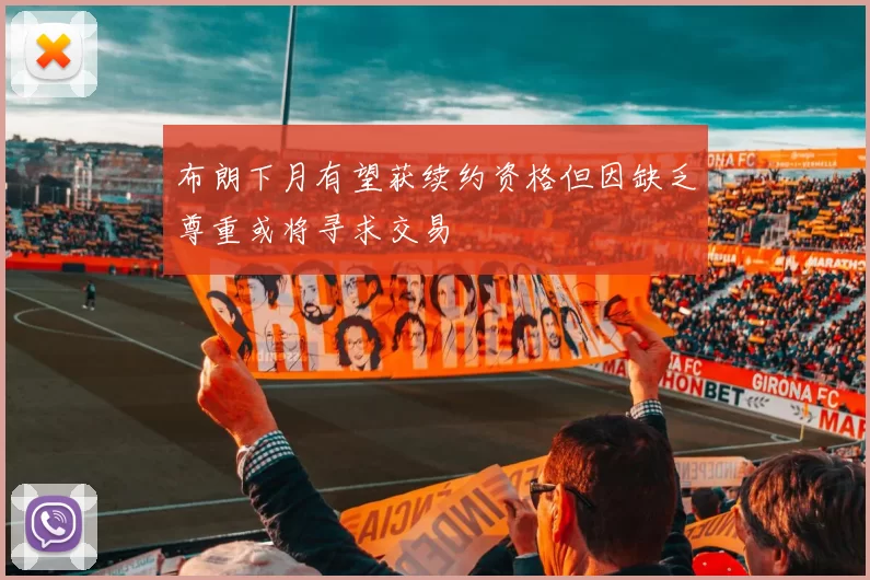 布朗下月有望获续约资格但因缺乏尊重或将寻求交易