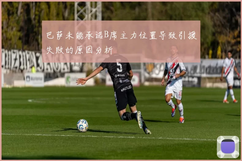 巴萨未能承诺B席主力位置导致引援失败的原因分析