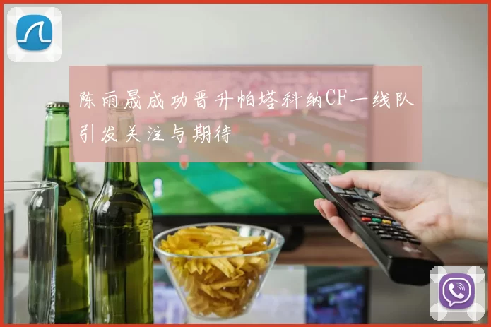 陈雨晟成功晋升帕塔科纳CF一线队引发关注与期待