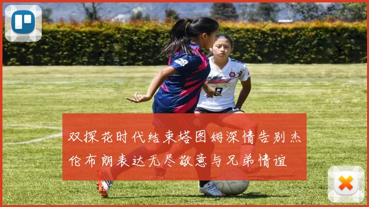 双探花时代结束塔图姆深情告别杰伦布朗表达无尽敬意与兄弟情谊