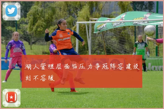 湖人管理层面临压力争冠阵容建设刻不容缓