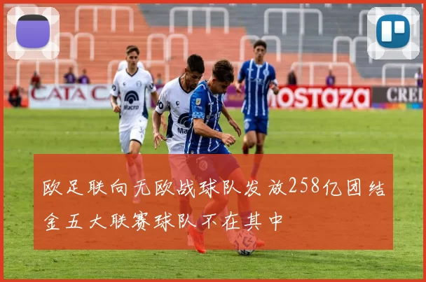 欧足联向无欧战球队发放258亿团结金五大联赛球队不在其中